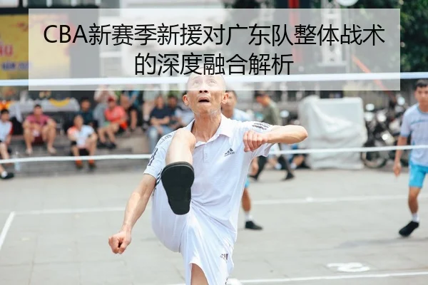 CBA新赛季新援对广东队整体战术的深度融合解析